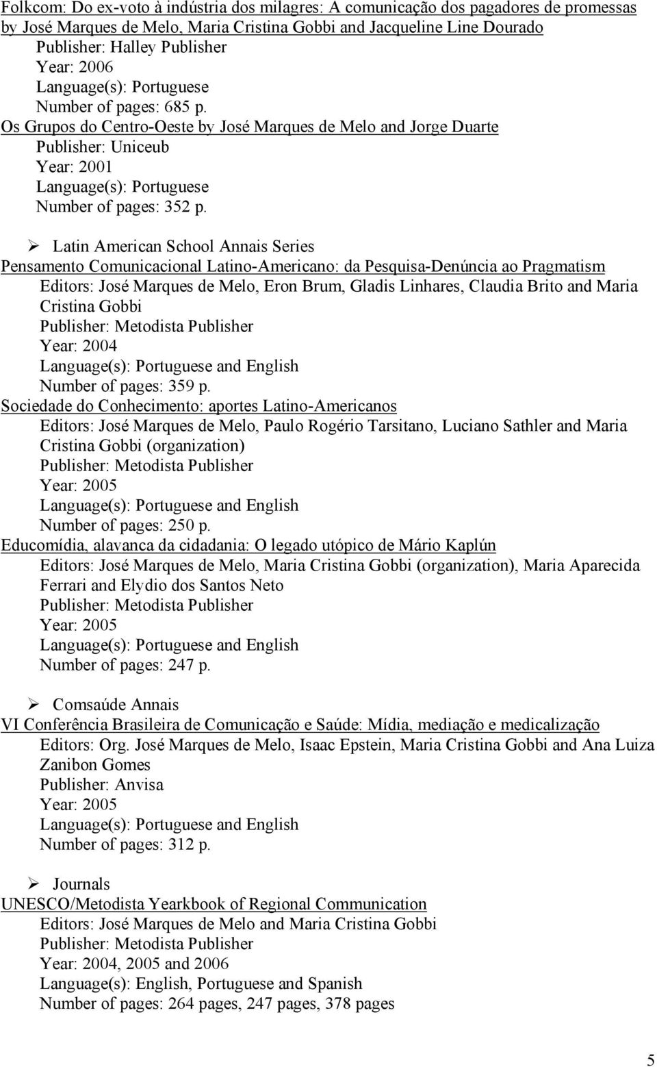 Latin American School Annais Series Pensamento Comunicacional Latino-Americano: da Pesquisa-Denúncia ao Pragmatism Editors: José Marques de Melo, Eron Brum, Gladis Linhares, Claudia Brito and Maria