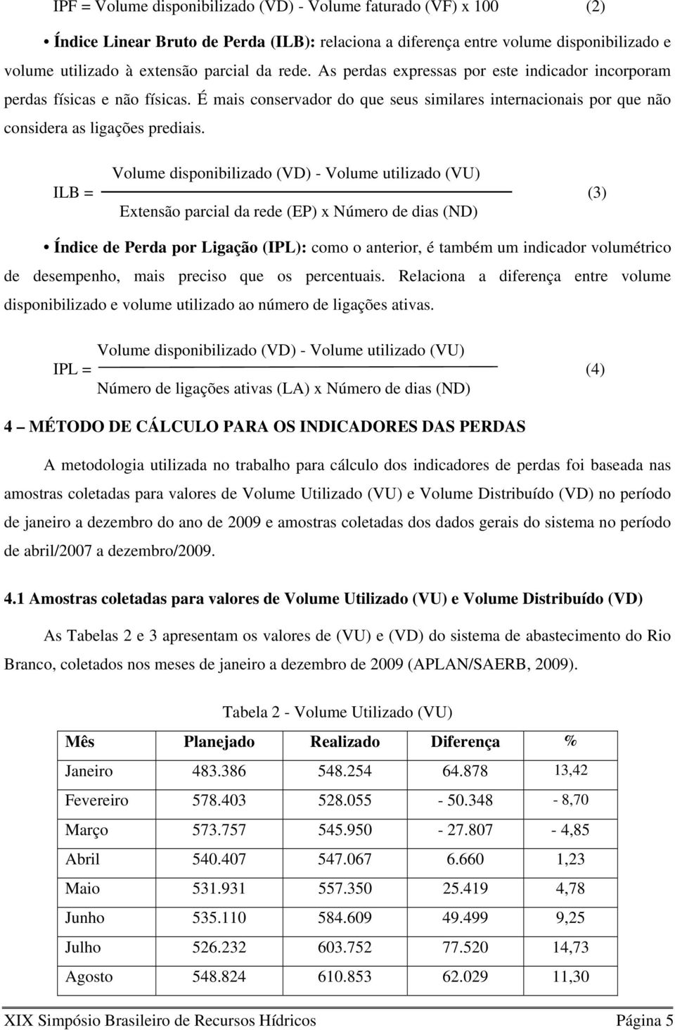 Volume disponibilizado (VD) - Volume utilizado (VU) ILB = (3) Extensão parcial da rede (EP) x Número de dias (ND) Índice de Perda por Ligação (IPL): como o anterior, é também um indicador volumétrico