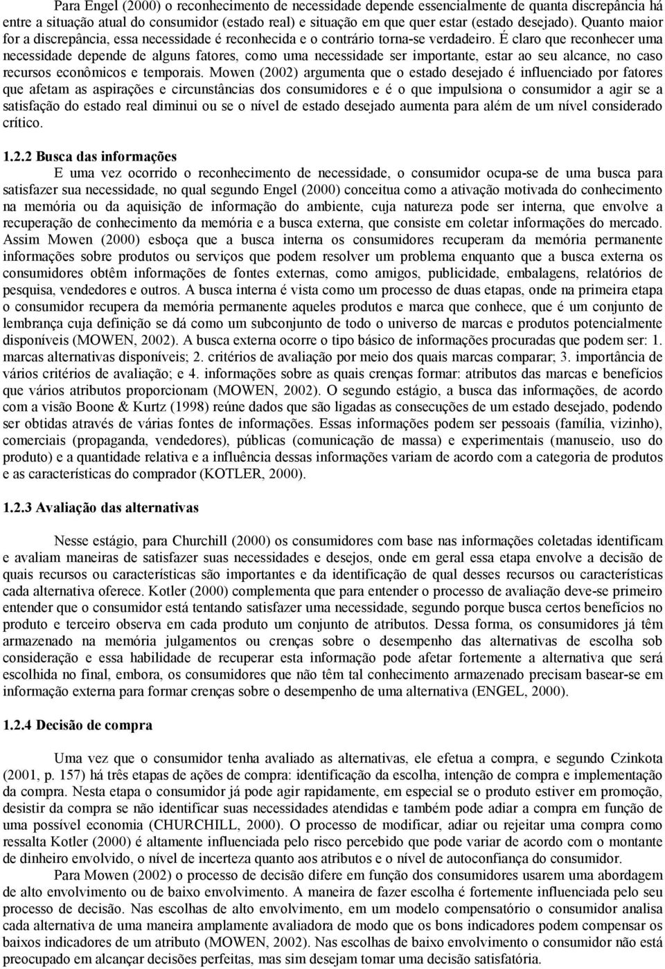 É claro que reconhecer uma necessidade depende de alguns fatores, como uma necessidade ser importante, estar ao seu alcance, no caso recursos econômicos e temporais.