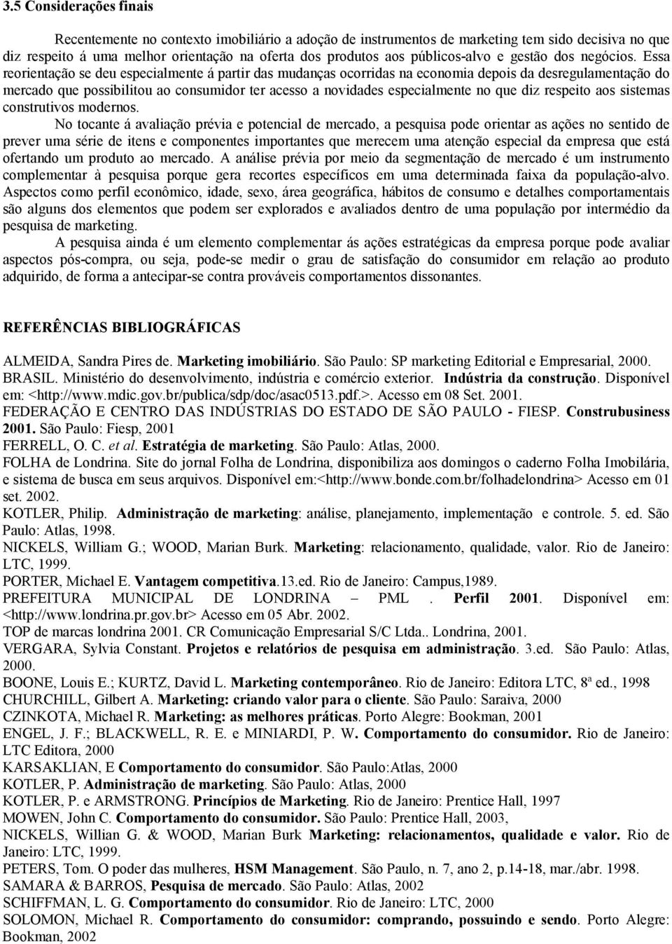 Essa reorientação se deu especialmente á partir das mudanças ocorridas na economia depois da desregulamentação do mercado que possibilitou ao consumidor ter acesso a novidades especialmente no que