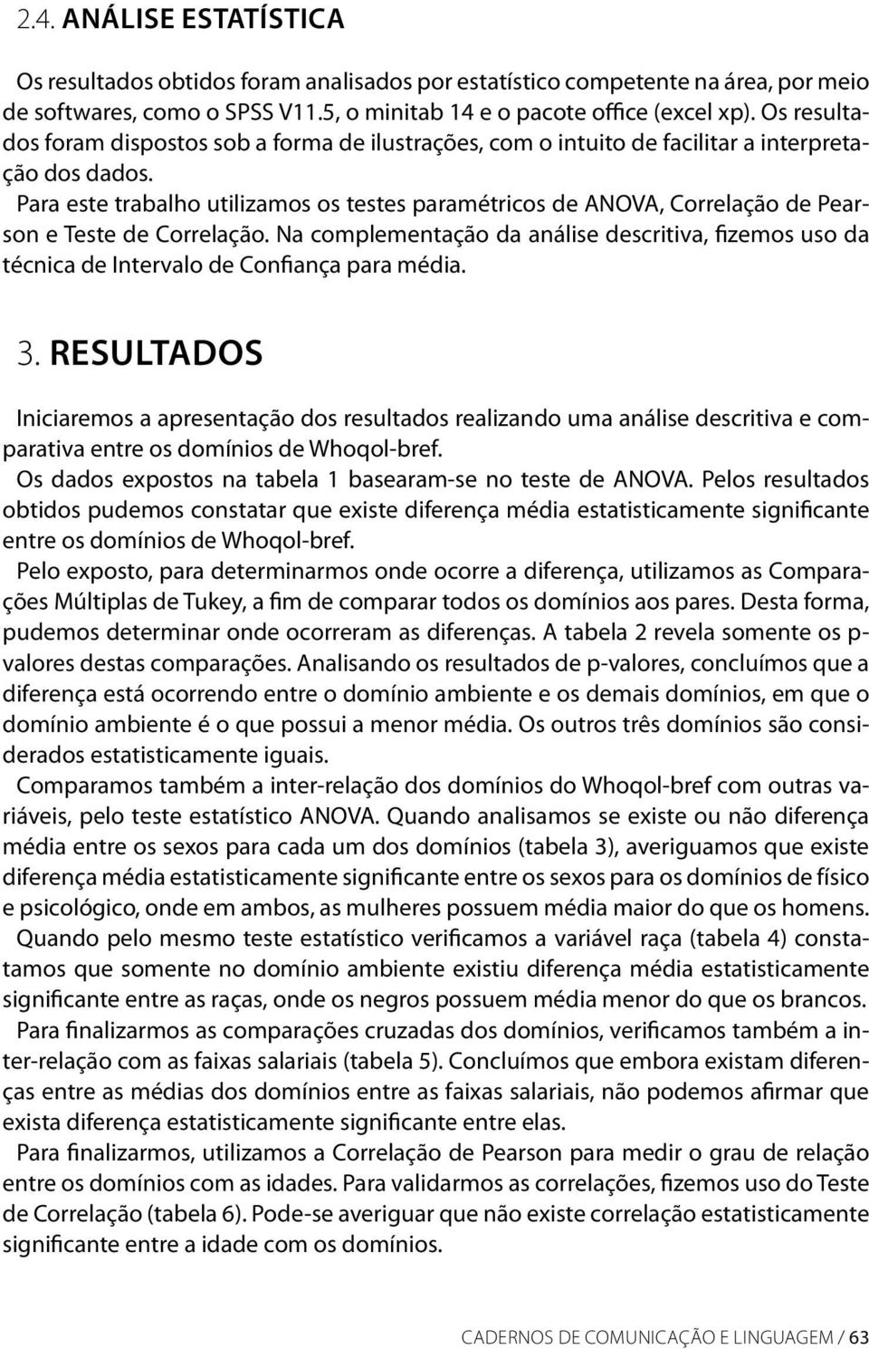 Para este trabalho utilizamos os testes paramétricos de ANOVA, Correlação de Pearson e Teste de Correlação.