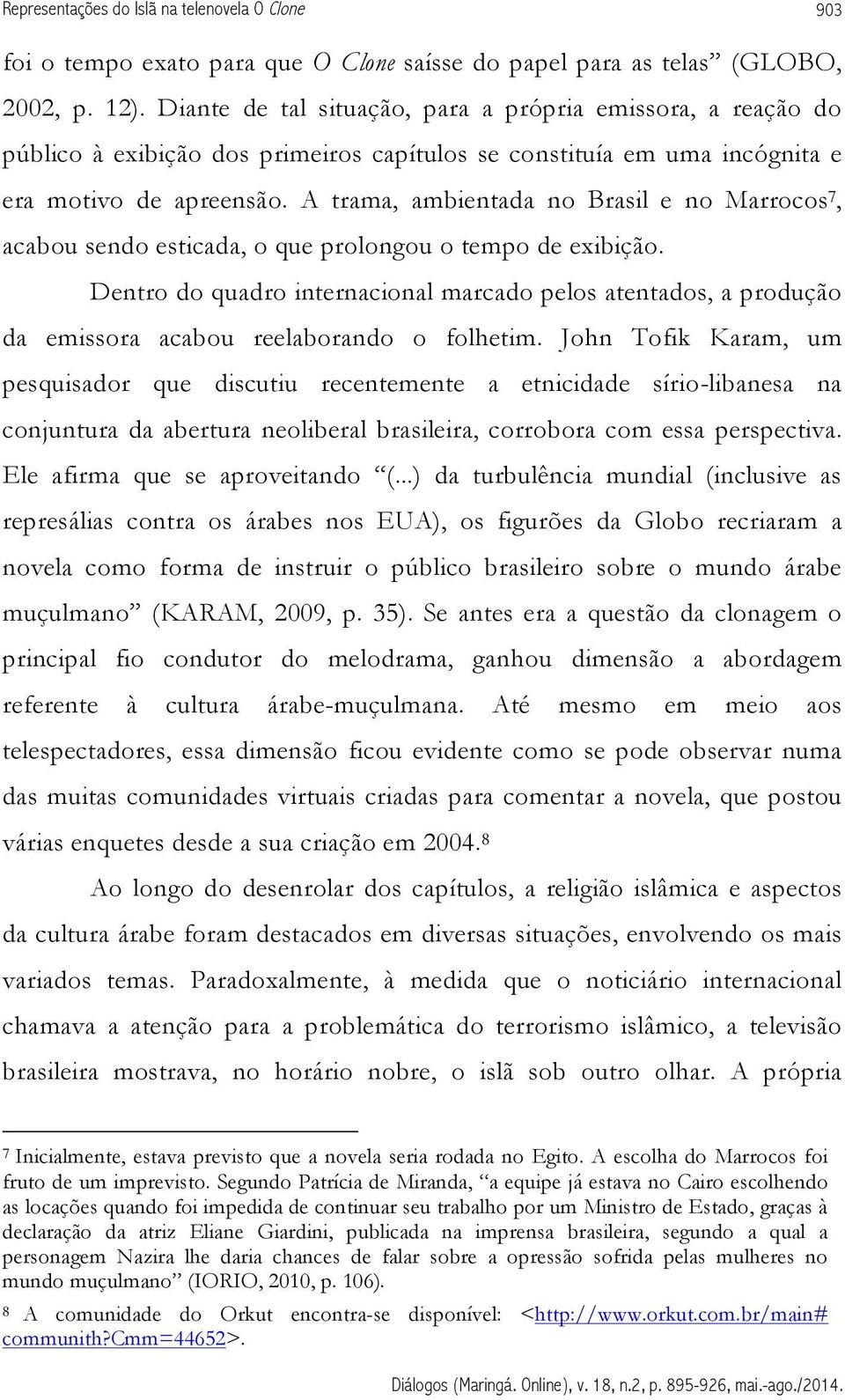 A trama, ambientada no Brasil e no Marrocos 7, acabou sendo esticada, o que prolongou o tempo de exibição.