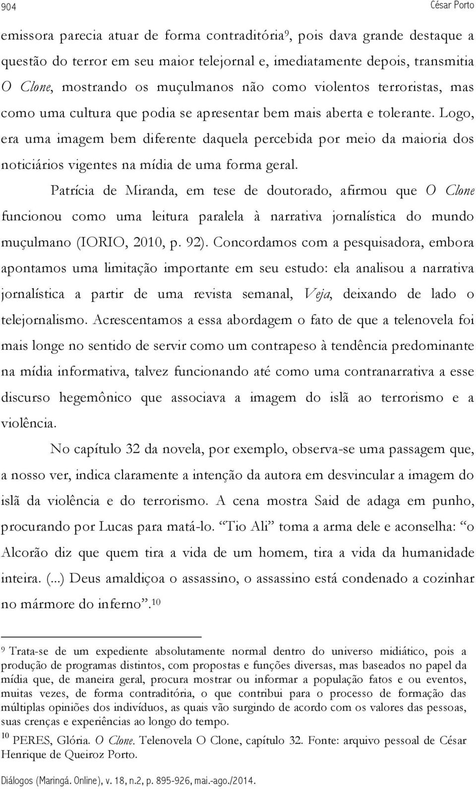 Logo, era uma imagem bem diferente daquela percebida por meio da maioria dos noticiários vigentes na mídia de uma forma geral.