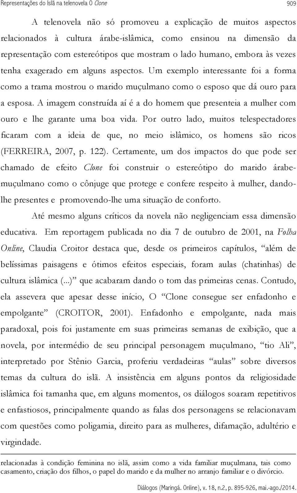 Um exemplo interessante foi a forma como a trama mostrou o marido muçulmano como o esposo que dá ouro para a esposa.