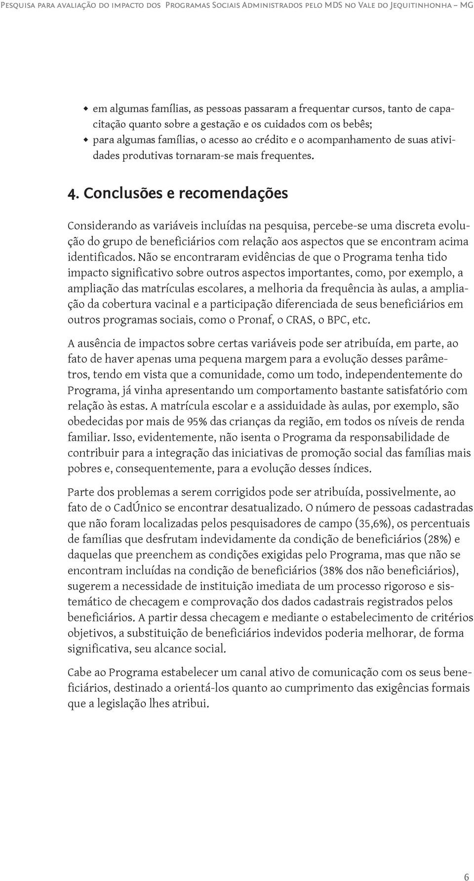 Conclusões e recomendações Considerando as variáveis incluídas na pesquisa, percebe-se uma discreta evolução do grupo de beneficiários com relação aos aspectos que se encontram acima identificados.