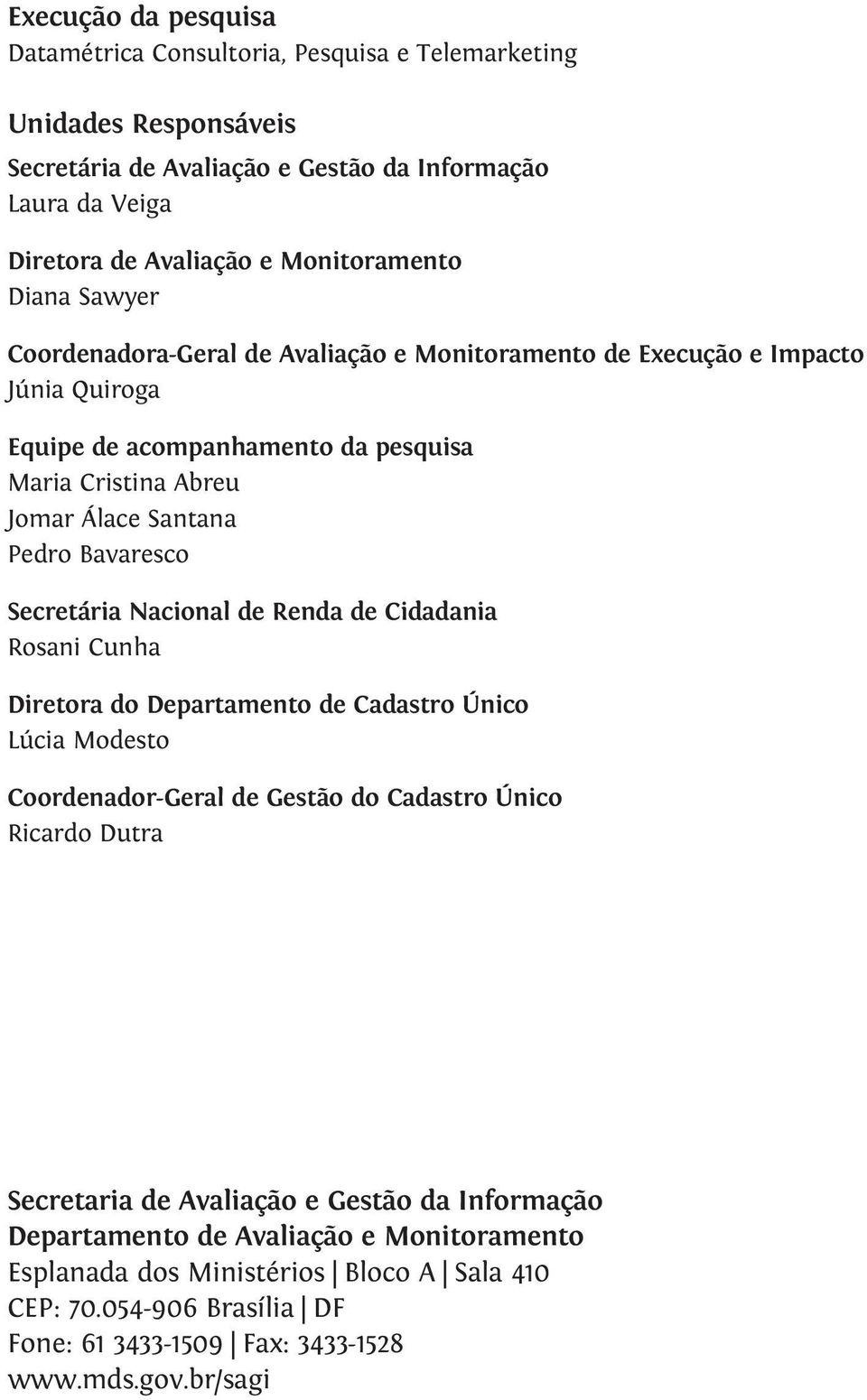 Secretária Nacional de Renda de Cidadania Rosani Cunha Diretora do Departamento de Cadastro Único Lúcia Modesto Coordenador-Geral de Gestão do Cadastro Único Ricardo Dutra Secretaria de