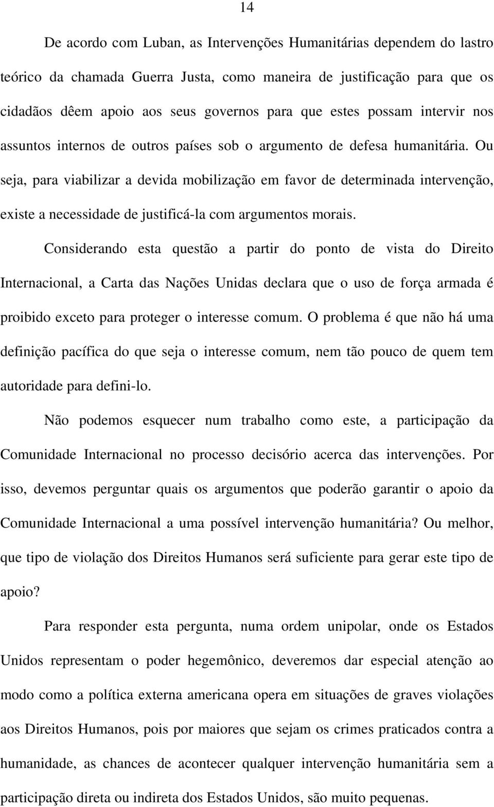 Ou seja, para viabilizar a devida mobilização em favor de determinada intervenção, existe a necessidade de justificá-la com argumentos morais.