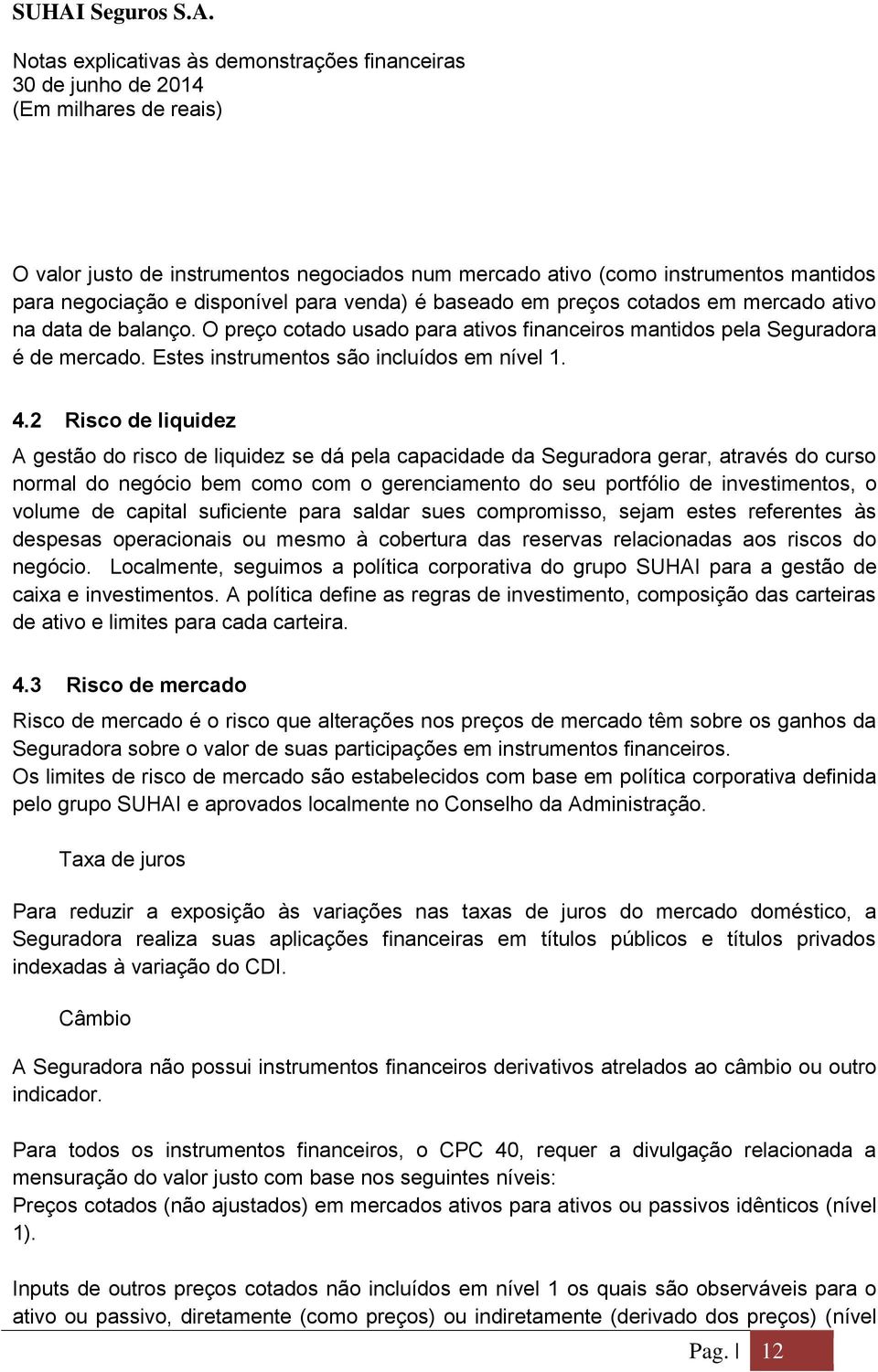 2 Risco de liquidez A gestão do risco de liquidez se dá pela capacidade da Seguradora gerar, através do curso normal do negócio bem como com o gerenciamento do seu portfólio de investimentos, o