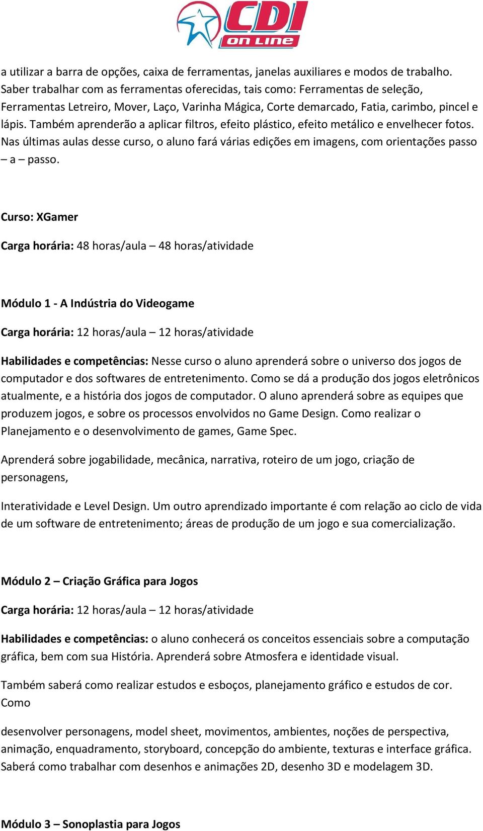 Também aprenderão a aplicar filtros, efeito plástico, efeito metálico e envelhecer fotos. Nas últimas aulas desse curso, o aluno fará várias edições em imagens, com orientações passo a passo.