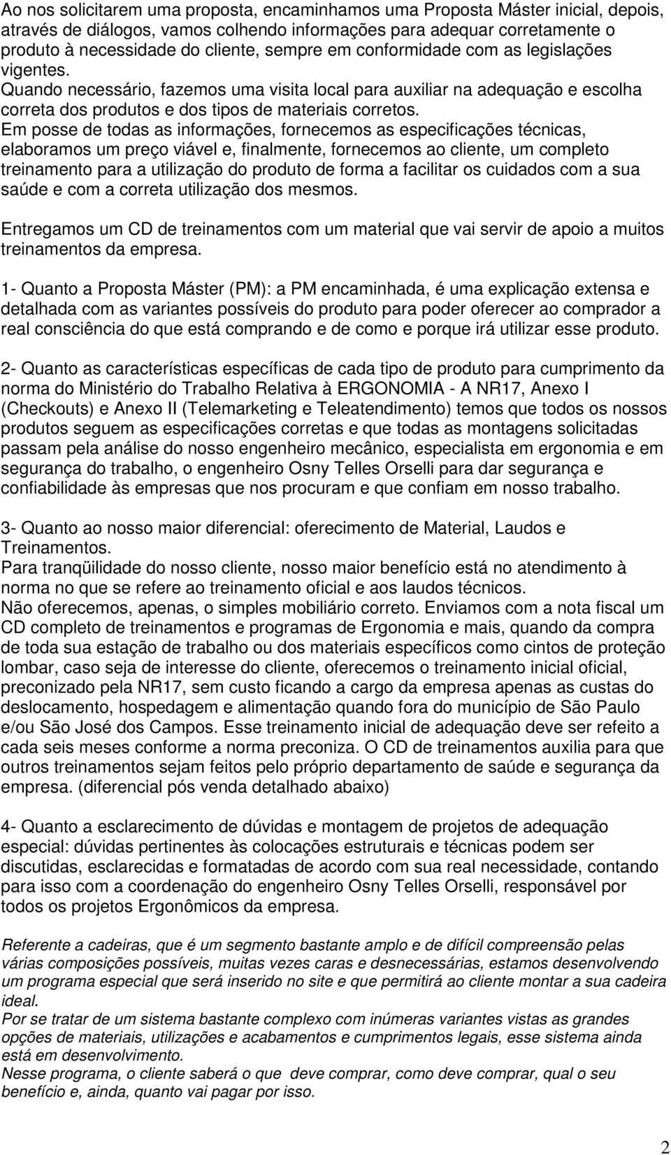 Em posse de todas as informações, fornecemos as especificações técnicas, elaboramos um preço viável e, finalmente, fornecemos ao cliente, um completo treinamento para a utilização do produto de forma