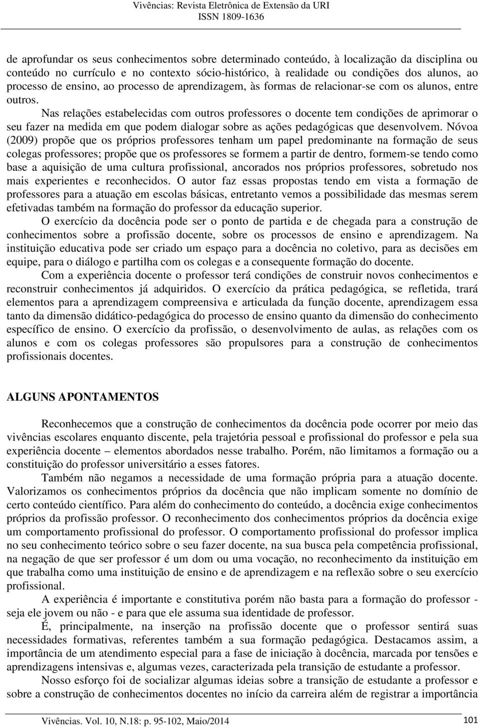 Nas relações estabelecidas com outros professores o docente tem condições de aprimorar o seu fazer na medida em que podem dialogar sobre as ações pedagógicas que desenvolvem.