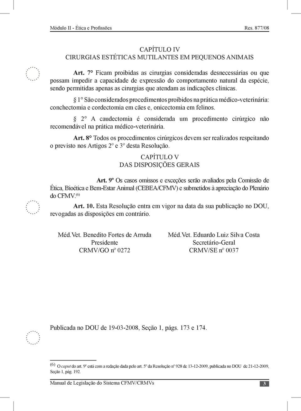 indicações clínicas. 1 São considerados procedimentos proibidos na prática médico-veterinária: conchectomia e cordectomia em cães e, onicectomia em felinos.