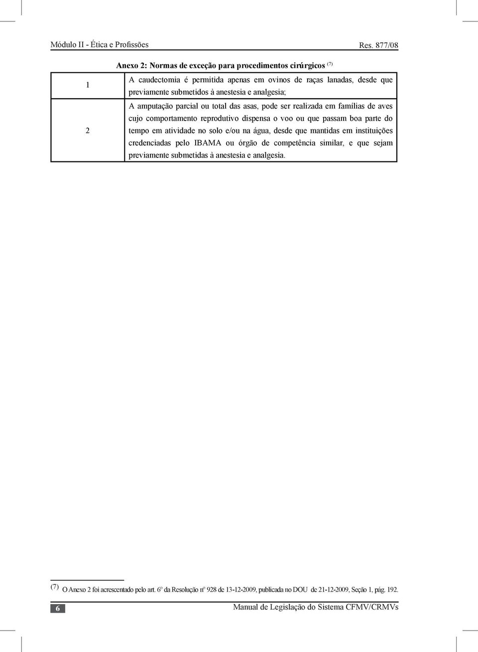 passam boa parte do tempo em atividade no solo e/ou na água, desde que mantidas em instituições credenciadas pelo IBAMA ou órgão de competência similar, e que