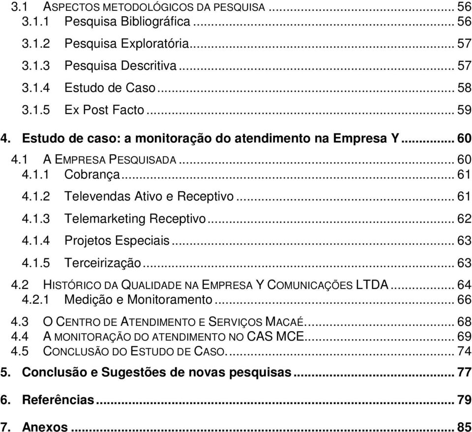 .. 62 4.1.4 Projetos Especiais... 63 4.1.5 Terceirização... 63 4.2 HISTÓRICO DA QUALIDADE NA EMPRESA Y COMUNICAÇÕES LTDA... 64 4.2.1 Medição e Monitoramento... 66 4.