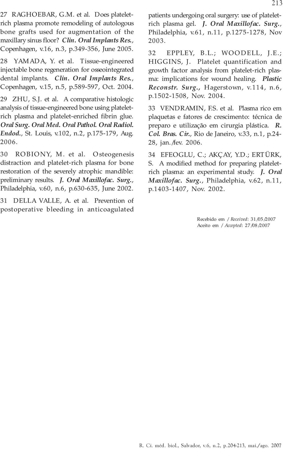 29 ZHU, S.J. et al. A comparative histologic analysis of tissue-engineered bone using plateletrich plasma and platelet-enriched fibrin glue. Oral Surg. Oral Med. Oral Pathol. Oral Radiol. Endod., St.