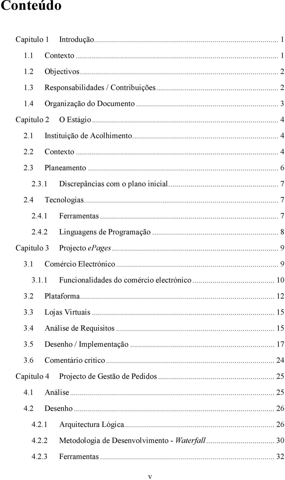 .. 8 Capítulo 3 Projecto epages... 9 3.1 Comércio Electrónico... 9 3.1.1 Funcionalidades do comércio electrónico... 10 3.2 Plataforma... 12 3.3 Lojas Virtuais... 15 3.4 Análise de Requisitos... 15 3.5 Desenho / Implementação.