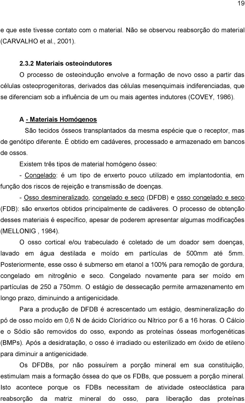 sob a influência de um ou mais agentes indutores (COVEY, 1986). A - Materiais Homógenos São tecidos ósseos transplantados da mesma espécie que o receptor, mas de genótipo diferente.