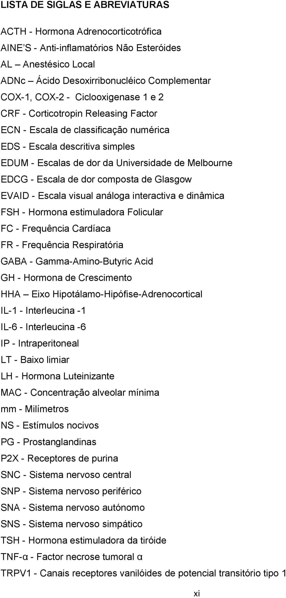 dor composta de Glasgow EVAID - Escala visual análoga interactiva e dinâmica FSH - Hormona estimuladora Folicular FC - Frequência Cardíaca FR - Frequência Respiratória GABA - Gamma-Amino-Butyric Acid