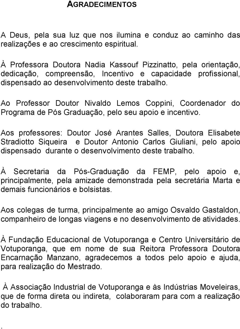 Ao Professor Doutor Nivaldo Lemos Coppini, Coordenador do Programa de Pós Graduação, pelo seu apoio e incentivo.