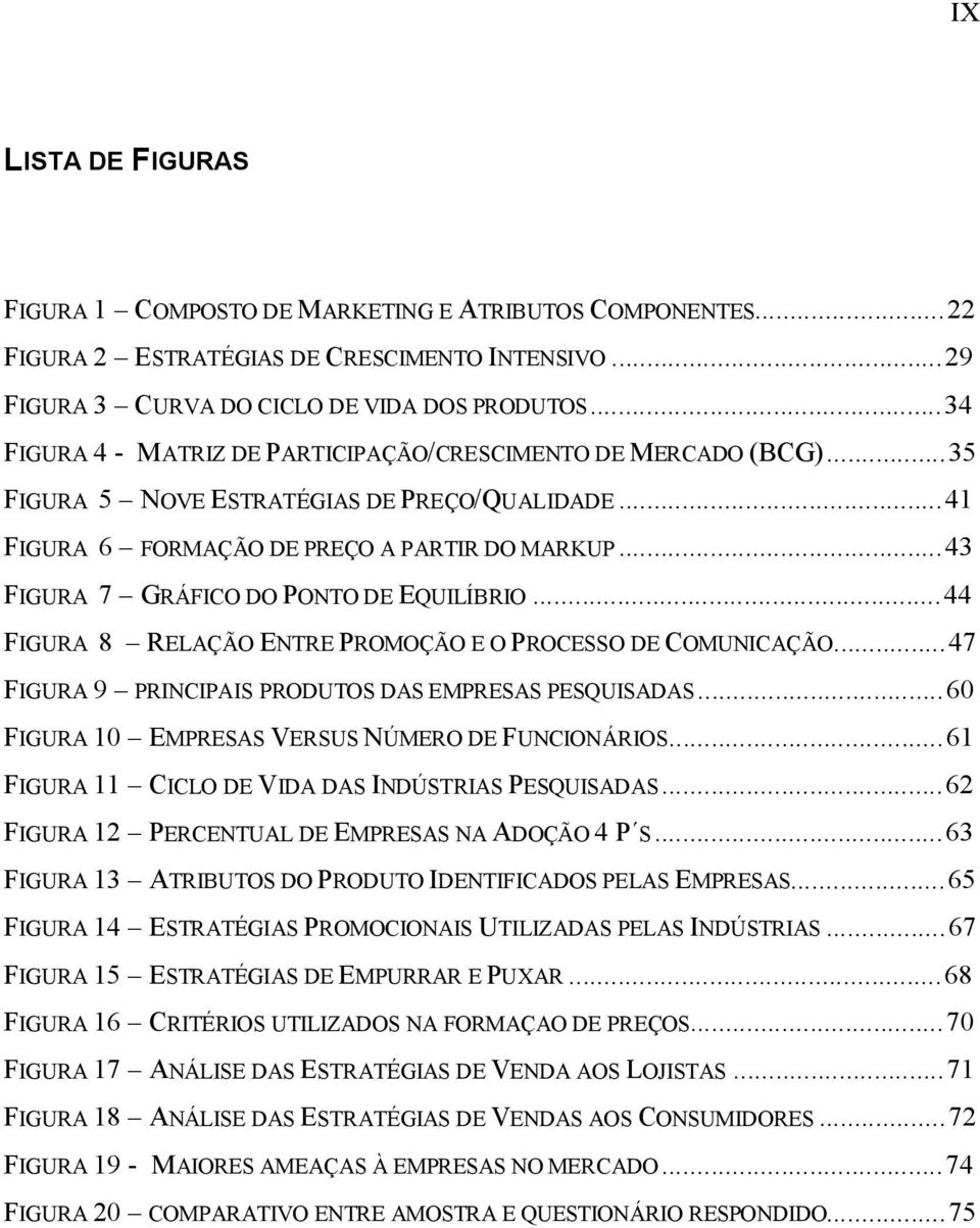 ..43 FIGURA 7 GRÁFICO DO PONTO DE EQUILÍBRIO...44 FIGURA 8 RELAÇÃO ENTRE PROMOÇÃO E O PROCESSO DE COMUNICAÇÃO...47 FIGURA 9 PRINCIPAIS PRODUTOS DAS EMPRESAS PESQUISADAS.