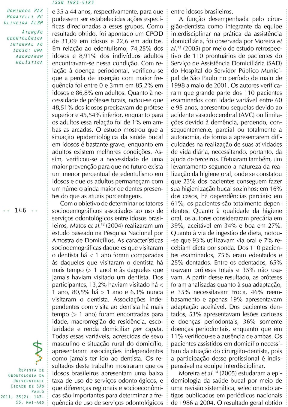 Com relação à doença periodontal, verificou-se que a perda de inserção com maior frequência foi entre 0 e 3mm em 85,2% em idosos e 86,8% em adultos.