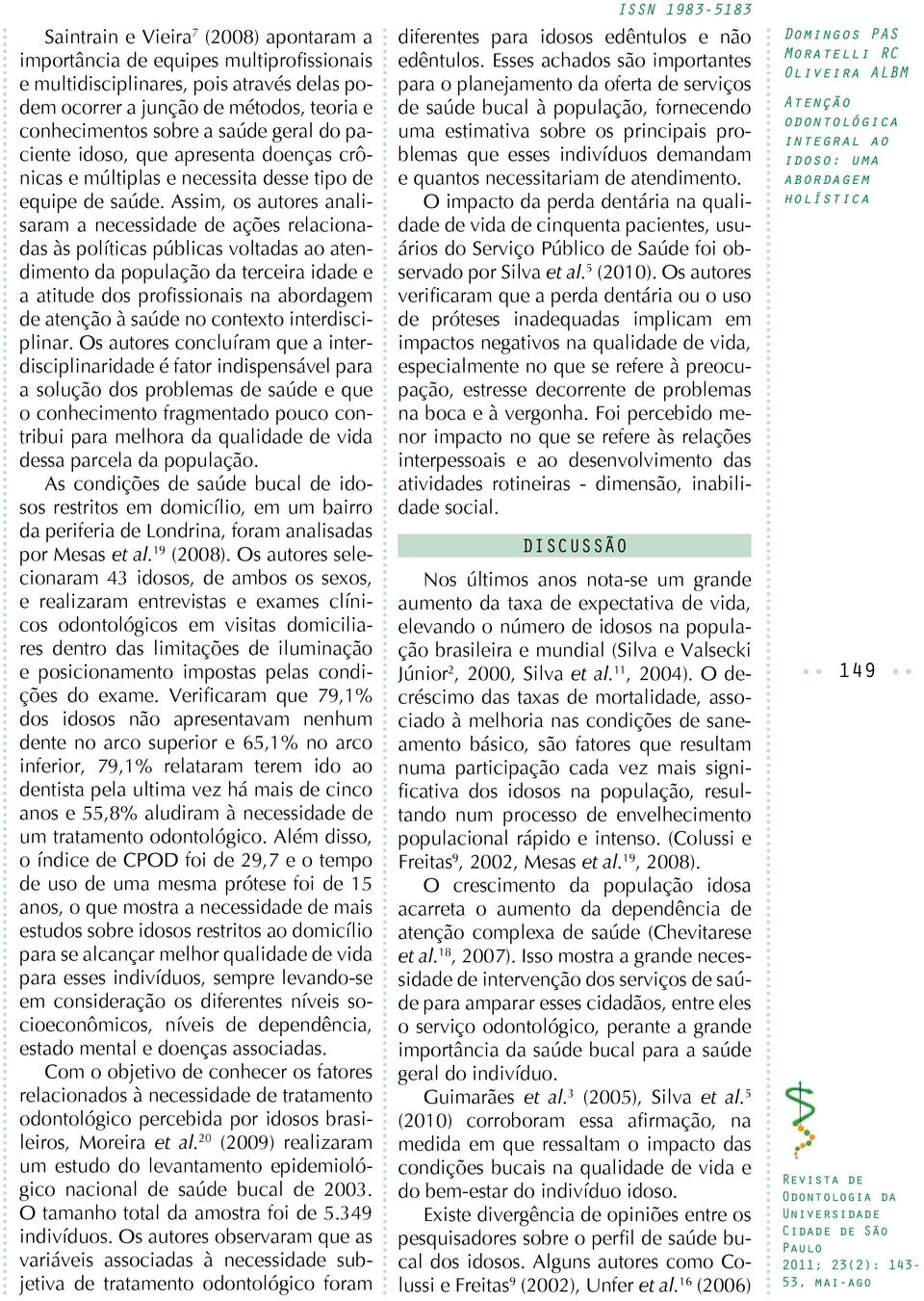 Assim, os autores analisaram a necessidade de ações relacionadas às políticas públicas voltadas ao atendimento da população da terceira idade e a atitude dos profissionais na de atenção à saúde no