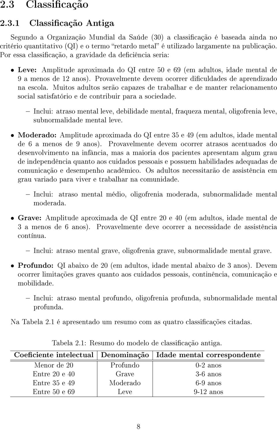 Provavelmente devem ocorrer diculdades de aprendizado na escola. Muitos adultos serão capazes de trabalhar e de manter relacionamento social satisfatório e de contribuir para a sociedade.