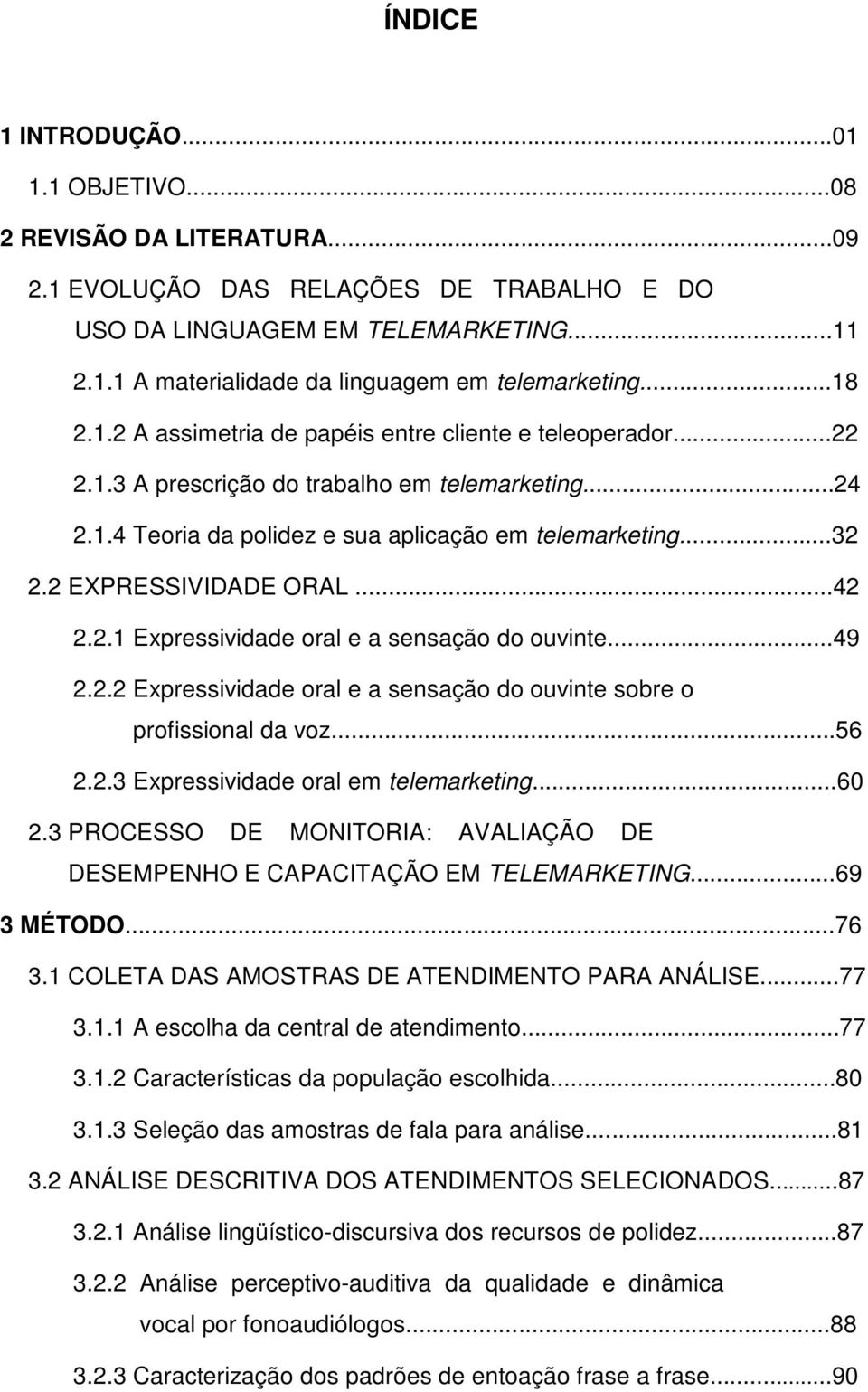 2 EXPRESSIVIDADE ORAL...42 2.2.1 Expressividade oral e a sensação do ouvinte...49 2.2.2 Expressividade oral e a sensação do ouvinte sobre o profissional da voz...56 2.2.3 Expressividade oral em telemarketing.