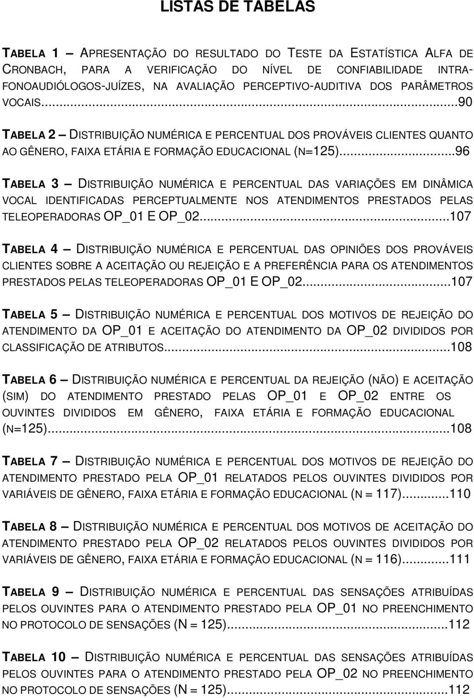 ..96 TABELA 3 DISTRIBUIÇÃO NUMÉRICA E PERCENTUAL DAS VARIAÇÕES EM DINÂMICA VOCAL IDENTIFICADAS PERCEPTUALMENTE NOS ATENDIMENTOS PRESTADOS PELAS TELEOPERADORAS OP_01 E OP_02.