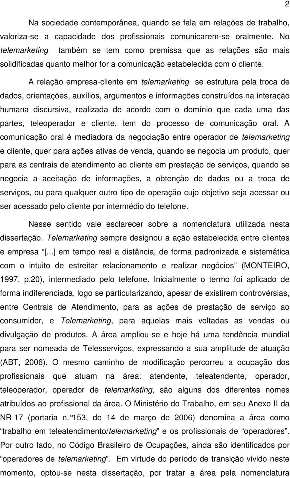 A relação empresa-cliente em telemarketing se estrutura pela troca de dados, orientações, auxílios, argumentos e informações construídos na interação humana discursiva, realizada de acordo com o