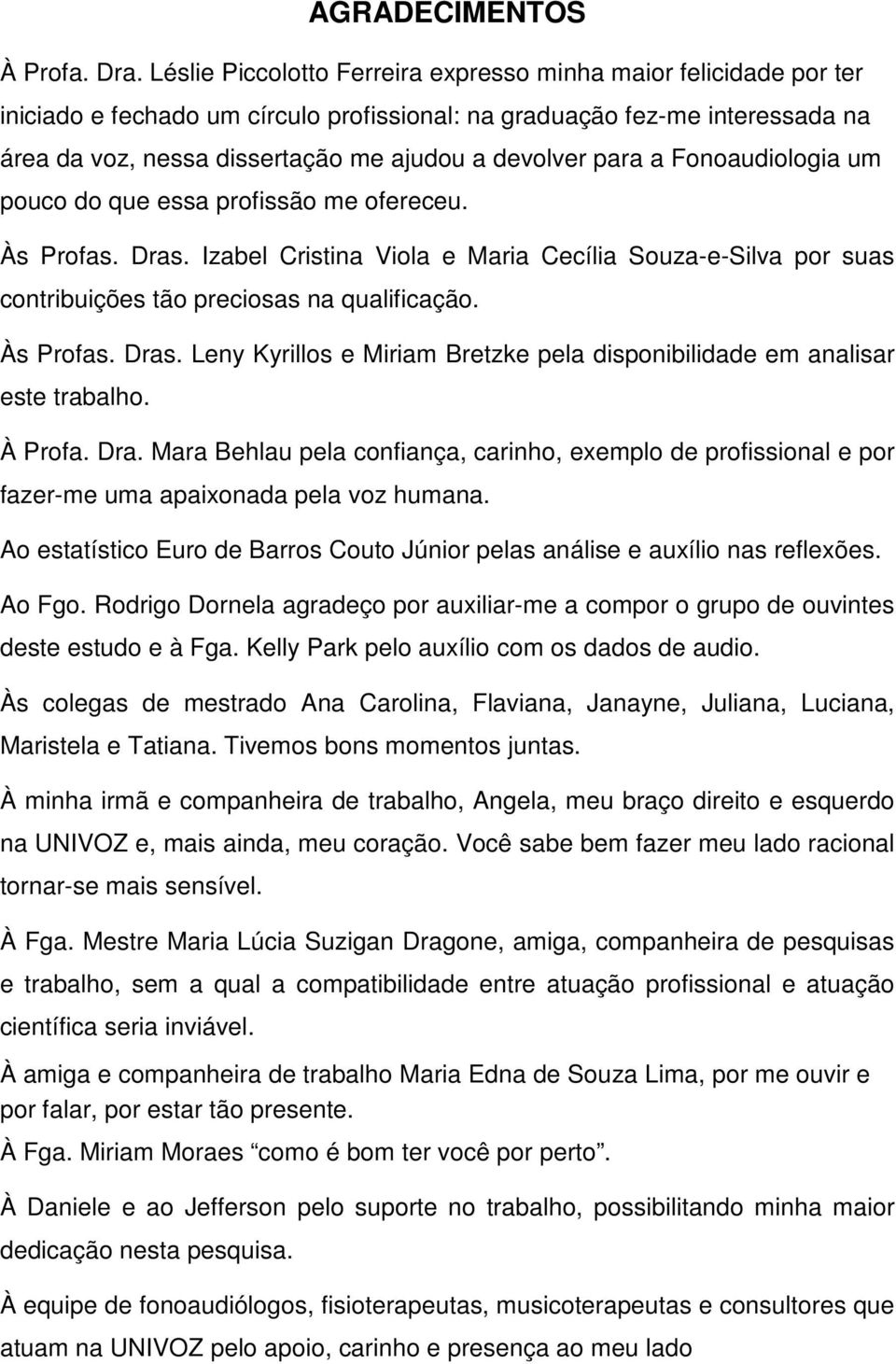 para a Fonoaudiologia um pouco do que essa profissão me ofereceu. Às Profas. Dras. Izabel Cristina Viola e Maria Cecília Souza-e-Silva por suas contribuições tão preciosas na qualificação. Às Profas. Dras. Leny Kyrillos e Miriam Bretzke pela disponibilidade em analisar este trabalho.