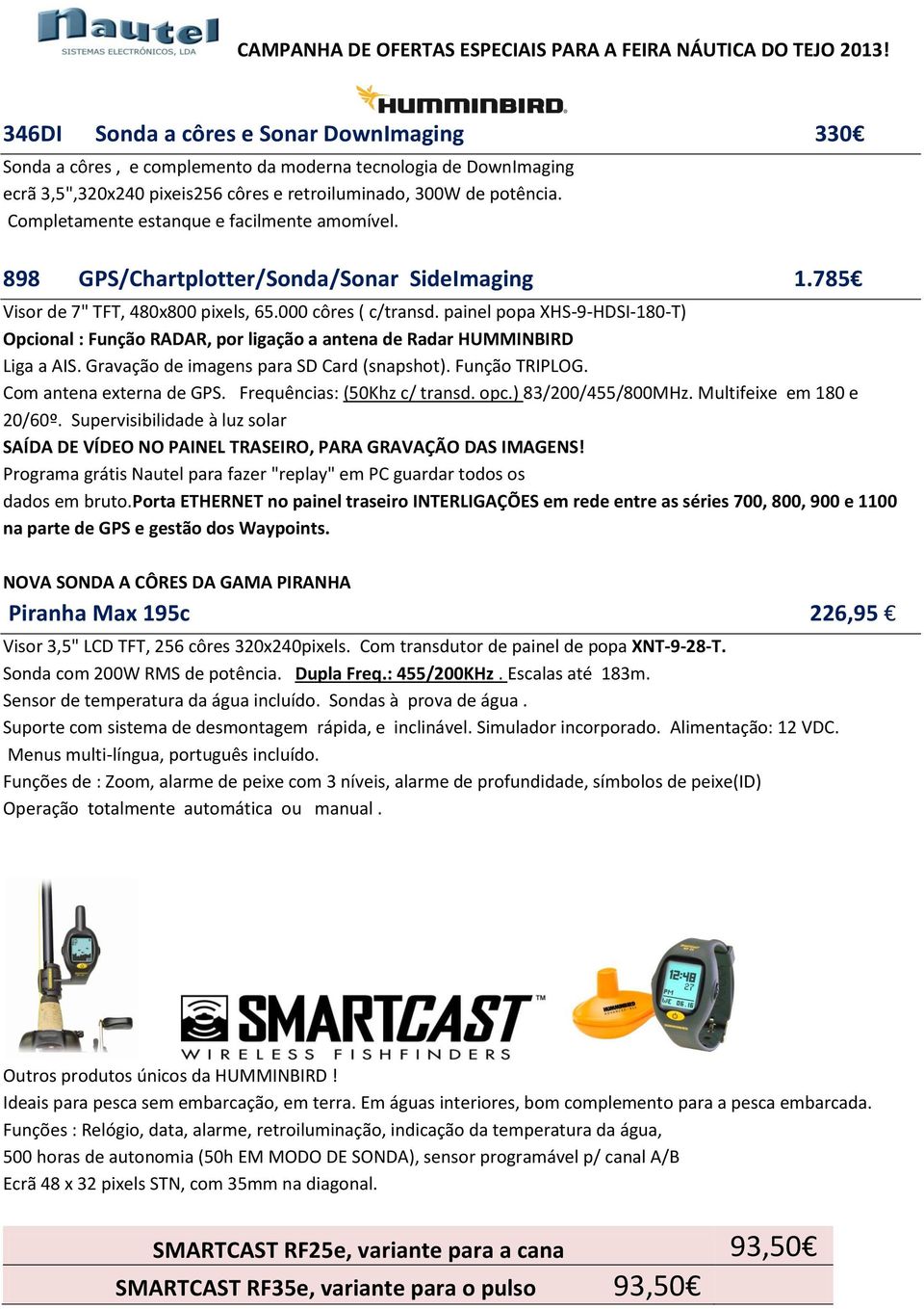 painel popa XHS-9-HDSI-180-T) Opcional : Função RADAR, por ligação a antena de Radar HUMMINBIRD Liga a AIS. Gravação de imagens para SD Card (snapshot). Função TRIPLOG. Com antena externa de GPS.