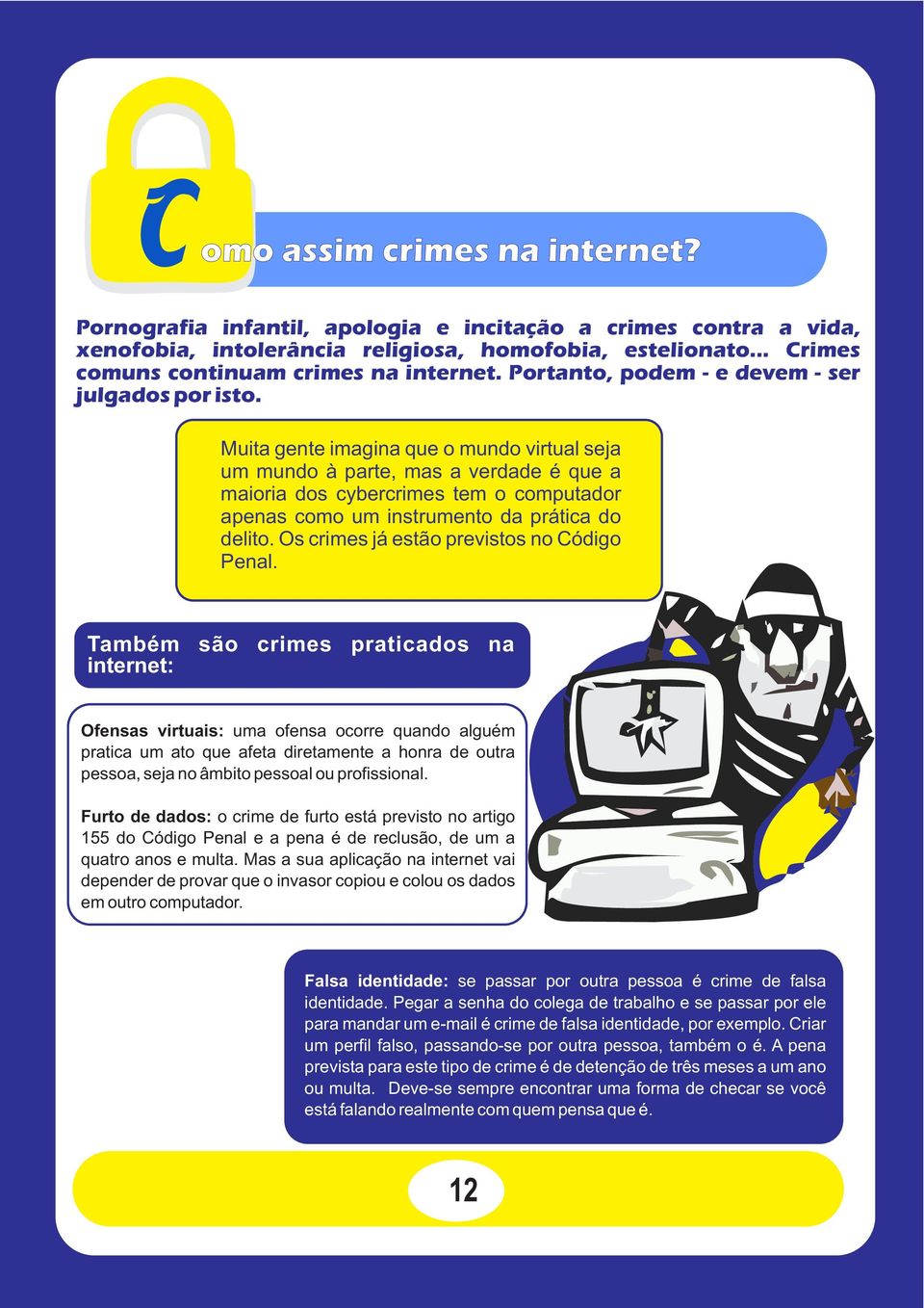 Muita gente imagina que o mundo virtual seja um mundo à parte, mas a verdade é que a maioria dos cybercrimes tem o computador apenas como um instrumento da prática do delito.