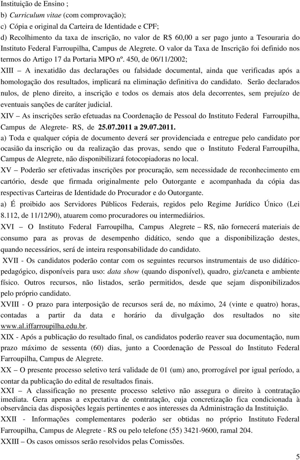 450, de 06/11/2002; XIII A inexatidão das declarações ou falsidade documental, ainda que verificadas após a homologação dos resultados, implicará na eliminação definitiva do candidato.