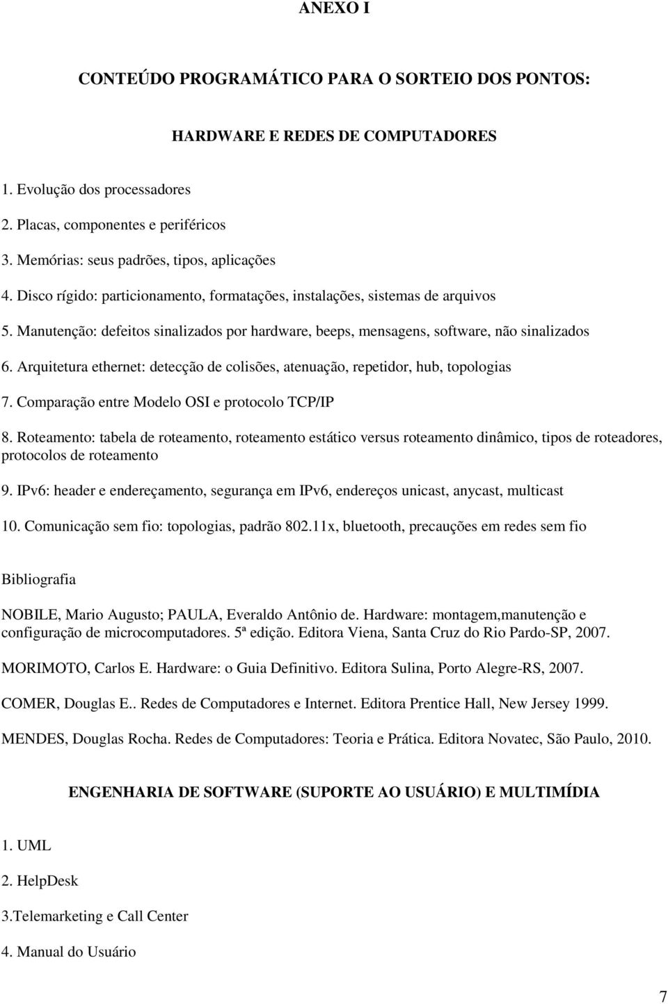 Manutenção: defeitos sinalizados por hardware, beeps, mensagens, software, não sinalizados 6. Arquitetura ethernet: detecção de colisões, atenuação, repetidor, hub, topologias 7.