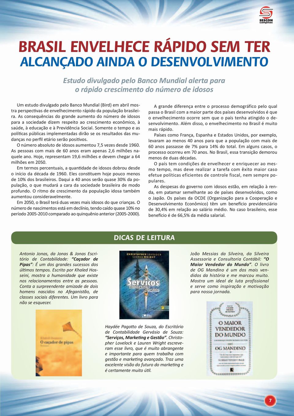 As consequências do grande aumento do número de idosos para a sociedade dizem respeito ao crescimento econômico, à saúde, à educação e à Previdência Social.