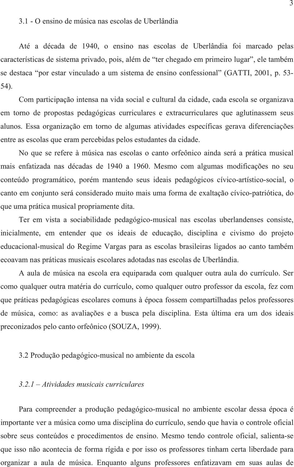 Com participação intensa na vida social e cultural da cidade, cada escola se organizava em torno de propostas pedagógicas curriculares e extracurriculares que aglutinassem seus alunos.