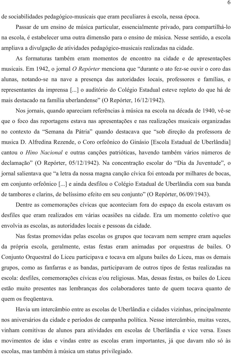 Nesse sentido, a escola ampliava a divulgação de atividades pedagógico-musicais realizadas na cidade. As formaturas também eram momentos de encontro na cidade e de apresentações musicais.