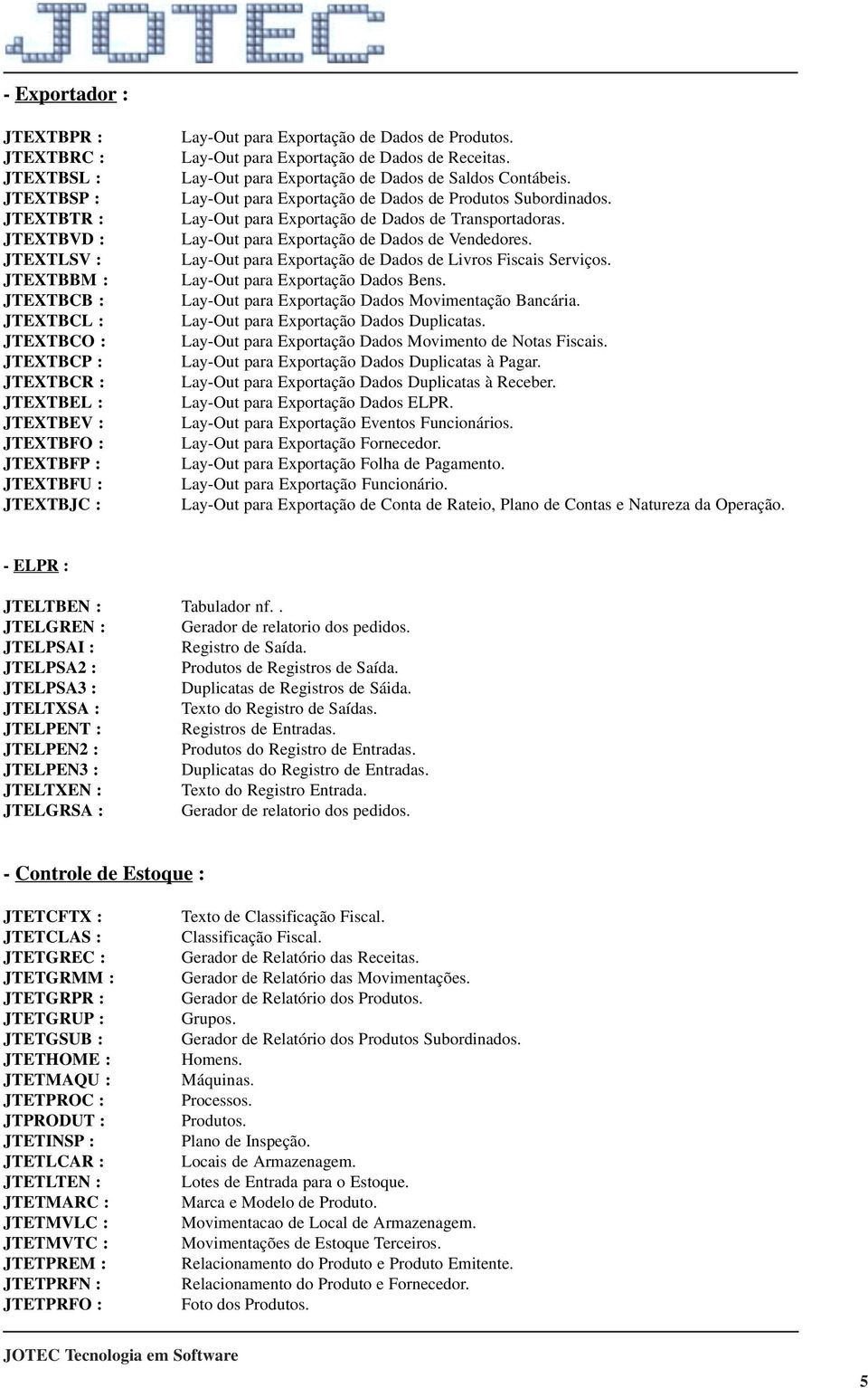 Lay-Out para Exportação de Dados de Produtos Subordinados. Lay-Out para Exportação de Dados de Transportadoras. Lay-Out para Exportação de Dados de Vendedores.