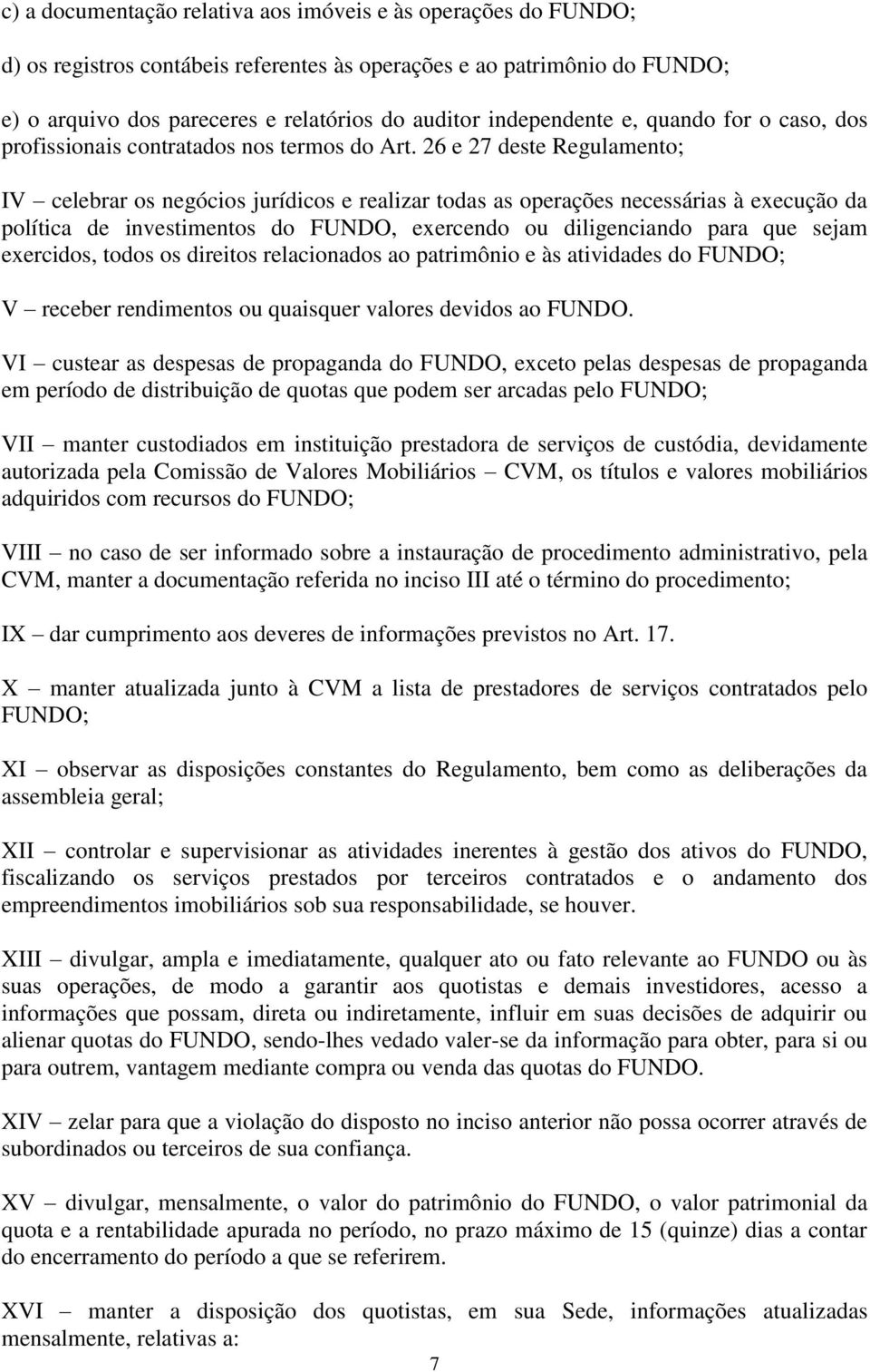 26 e 27 deste Regulamento; IV celebrar os negócios jurídicos e realizar todas as operações necessárias à execução da política de investimentos do FUNDO, exercendo ou diligenciando para que sejam