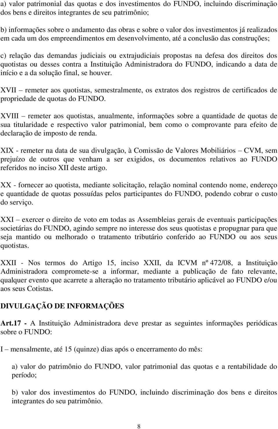 dos quotistas ou desses contra a Instituição Administradora do FUNDO, indicando a data de início e a da solução final, se houver.