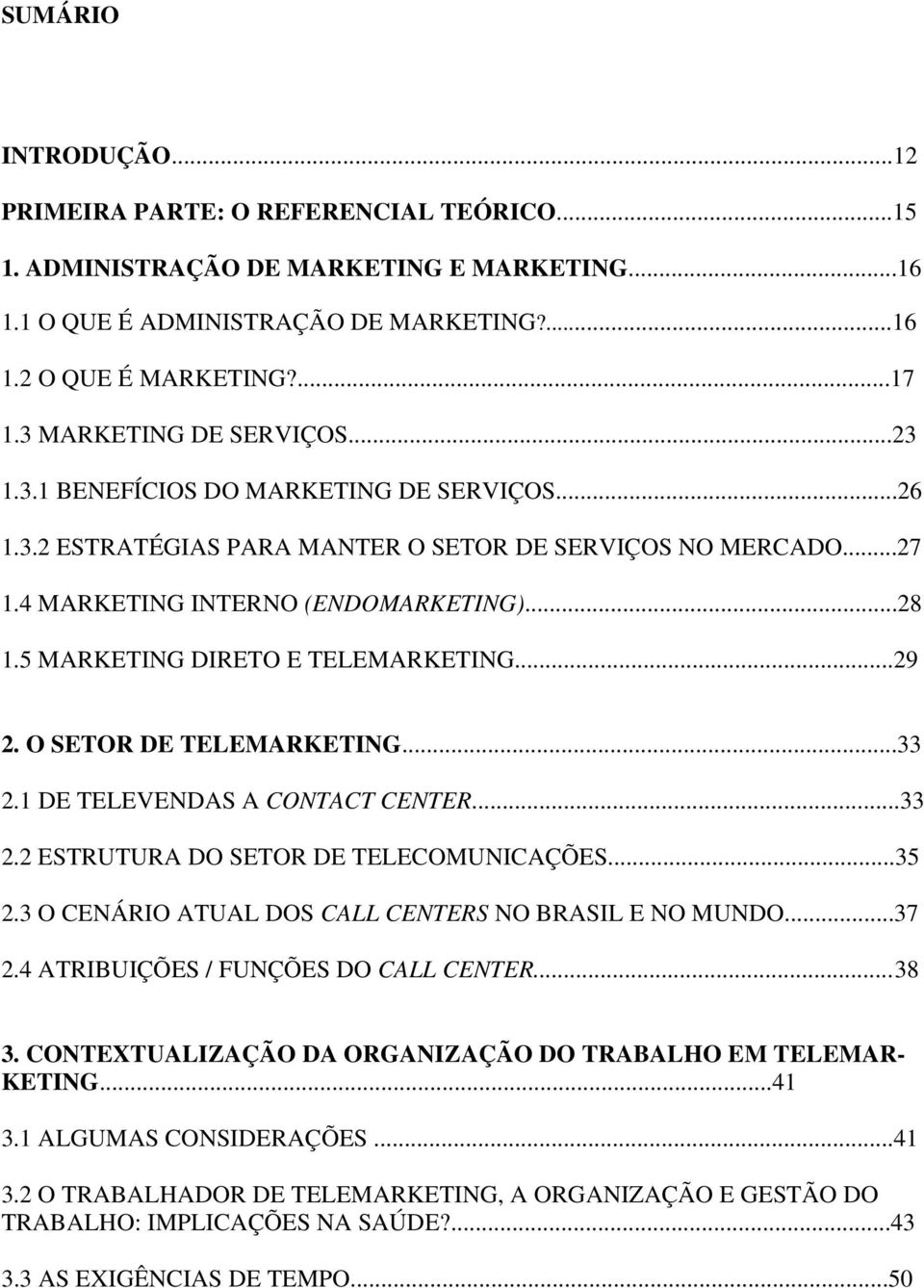 5 MARKETING DIRETO E TELEMARKETING...29 2. O SETOR DE TELEMARKETING...33 2.1 DE TELEVENDAS A CONTACT CENTER...33 2.2 ESTRUTURA DO SETOR DE TELECOMUNICAÇÕES...35 2.