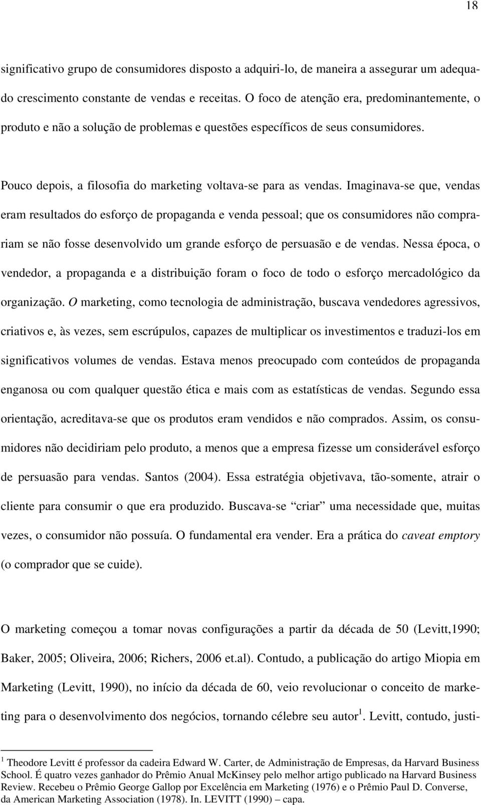 Imaginava-se que, vendas eram resultados do esforço de propaganda e venda pessoal; que os consumidores não comprariam se não fosse desenvolvido um grande esforço de persuasão e de vendas.