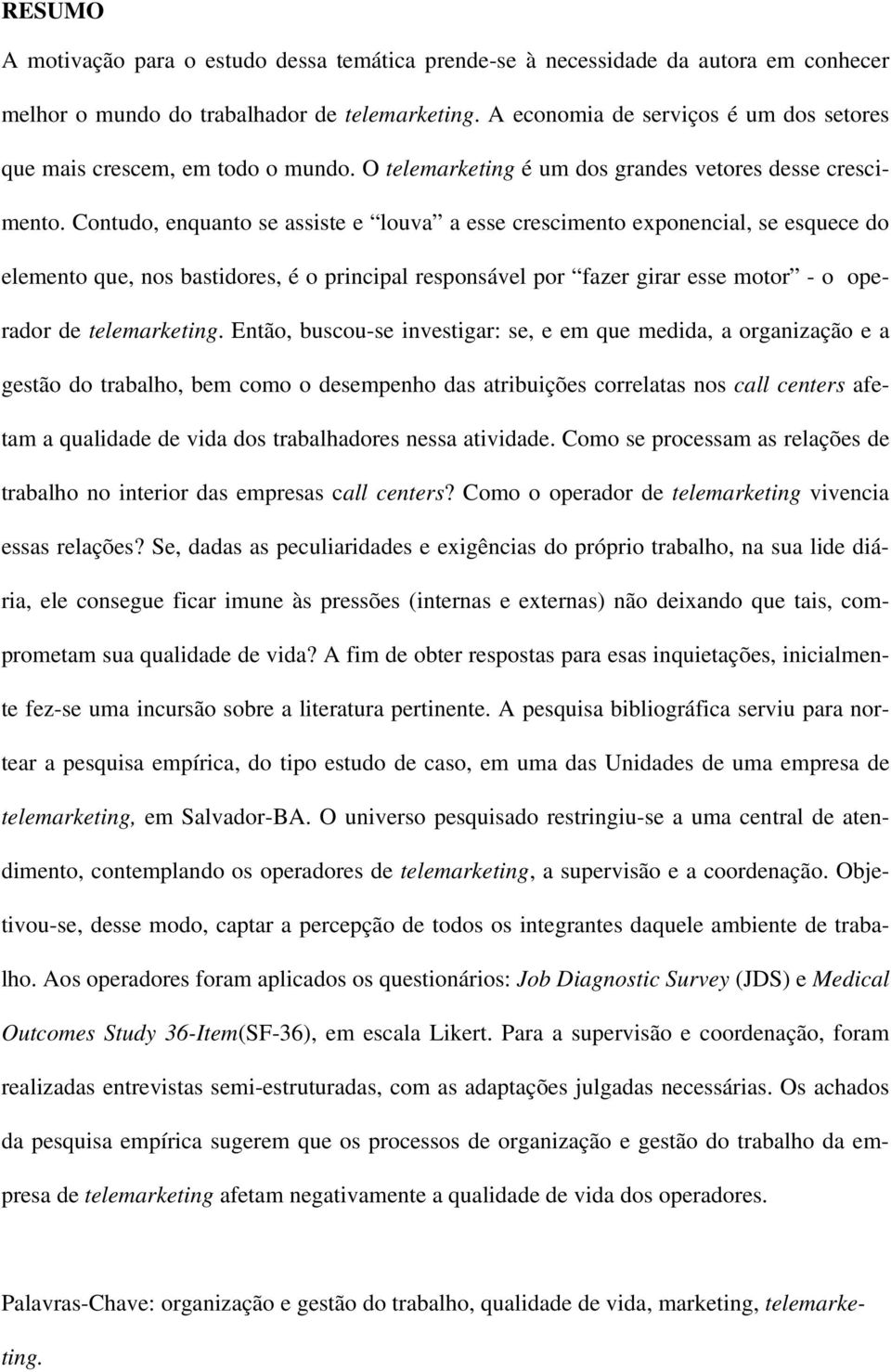 Contudo, enquanto se assiste e louva a esse crescimento exponencial, se esquece do elemento que, nos bastidores, é o principal responsável por fazer girar esse motor - o operador de telemarketing.