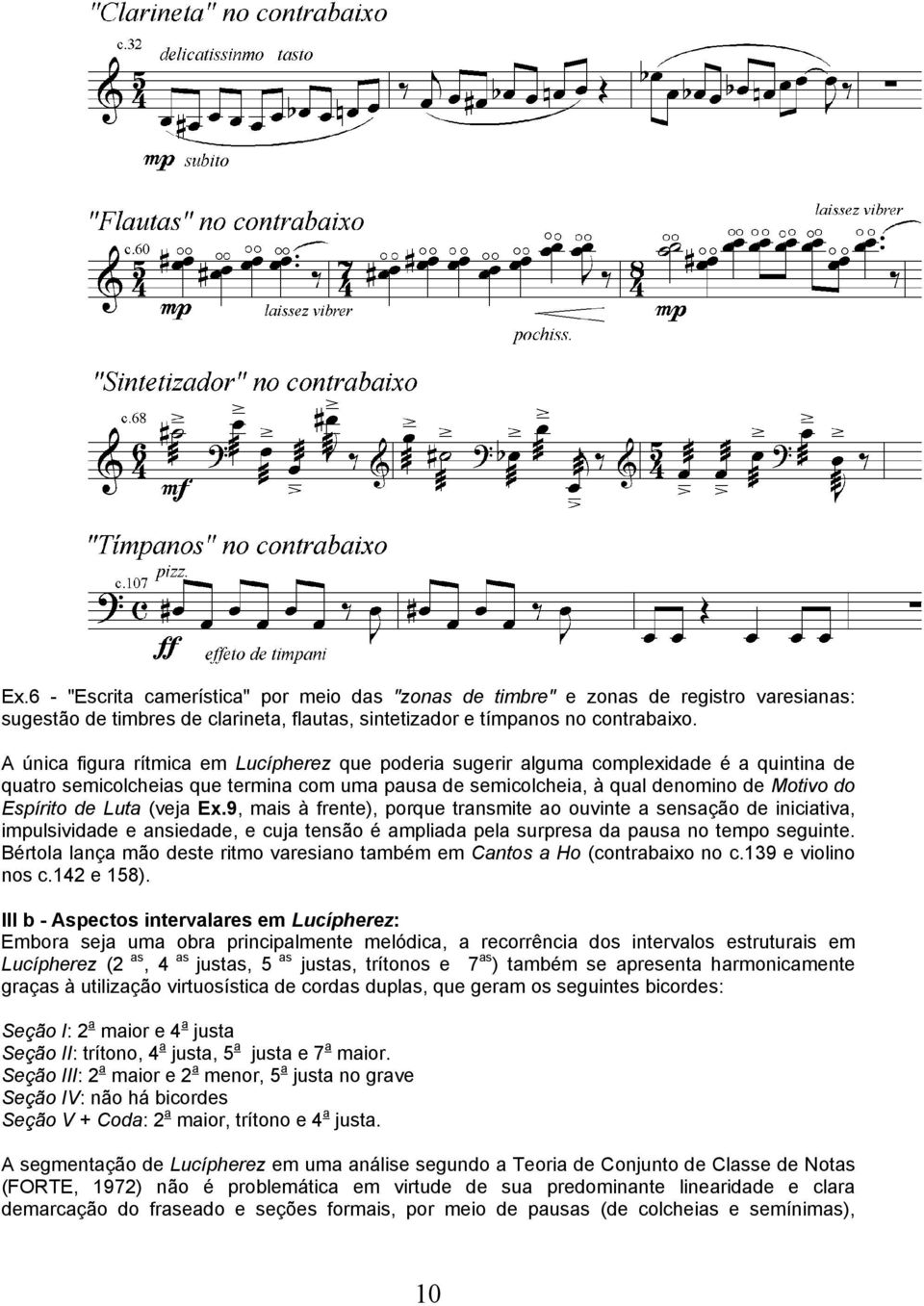 Luta (veja Ex.9, mais à frente), porque transmite ao ouvinte a sensação de iniciativa, impulsividade e ansiedade, e cuja tensão é ampliada pela surpresa da pausa no tempo seguinte.