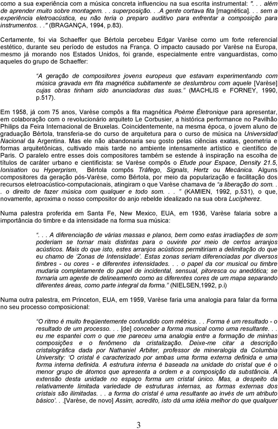 Certamente, foi via Schaeffer que Bértola percebeu Edgar Varèse como um forte referencial estético, durante seu período de estudos na França.