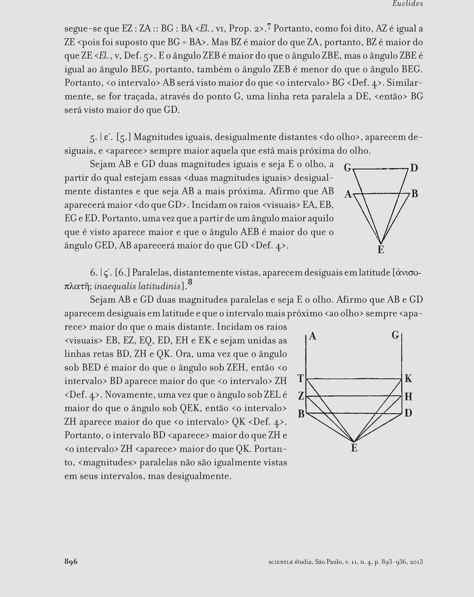 Portanto, <o intervalo> AB será visto maior do que <o intervalo> BG <Def. 4>. Similarmente, se for traçada, através do ponto G, uma linha reta paralela a DE, <então> BG será visto maior do que GD. 5.