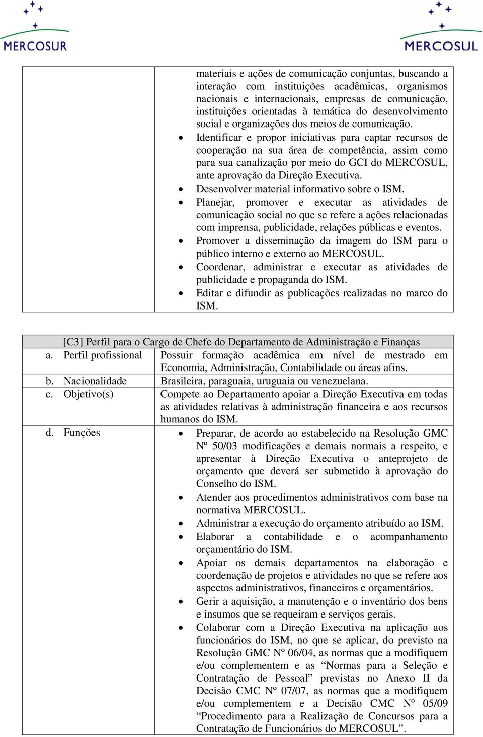 Identificar e propor iniciativas para captar recursos de cooperação na sua área de competência, assim como para sua canalização por meio do GCI do MERCOSUL, ante aprovação da Direção Executiva.