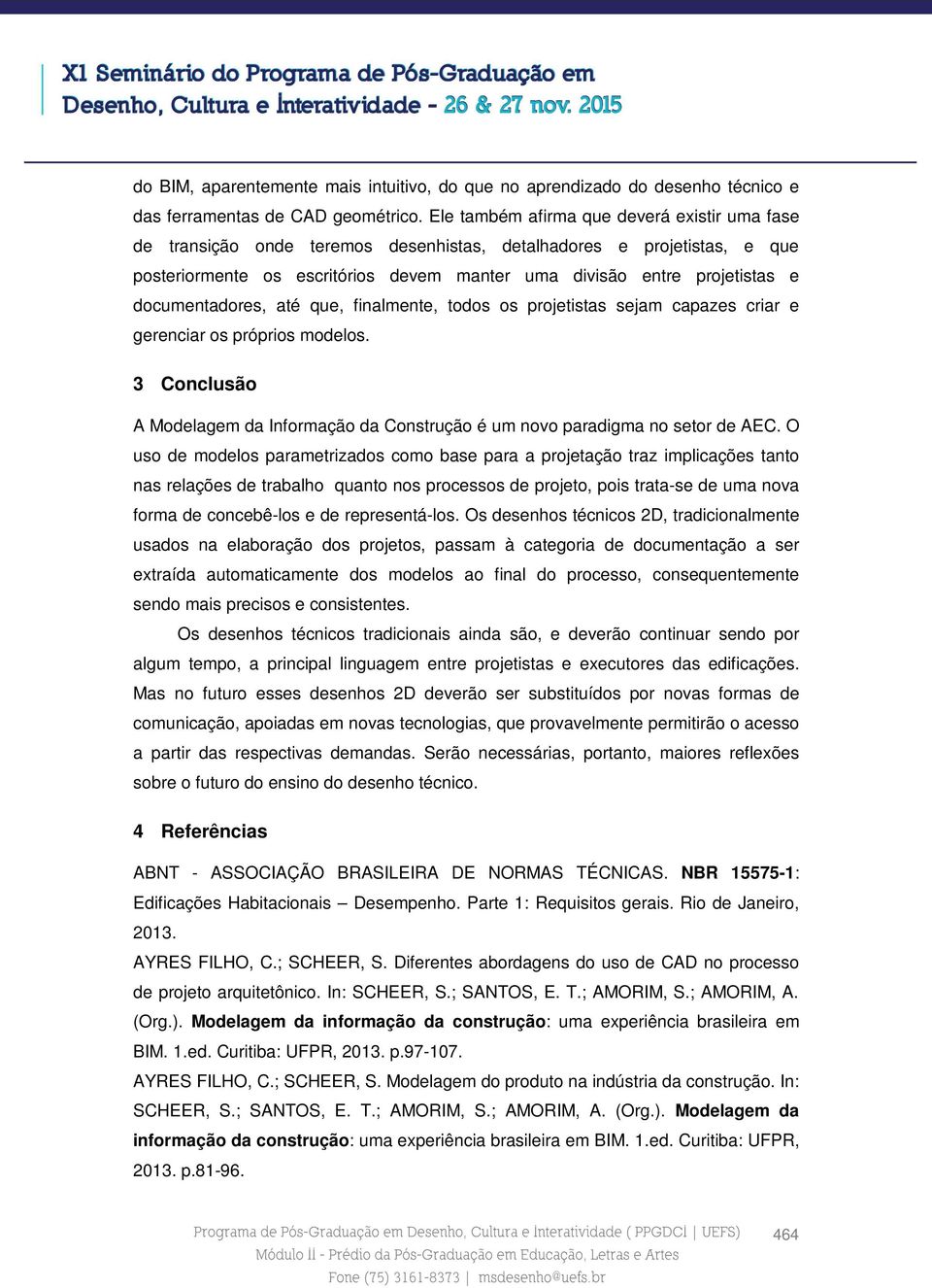 documentadores, até que, finalmente, todos os projetistas sejam capazes criar e gerenciar os próprios modelos. 3 Conclusão A Modelagem da Informação da Construção é um novo paradigma no setor de AEC.