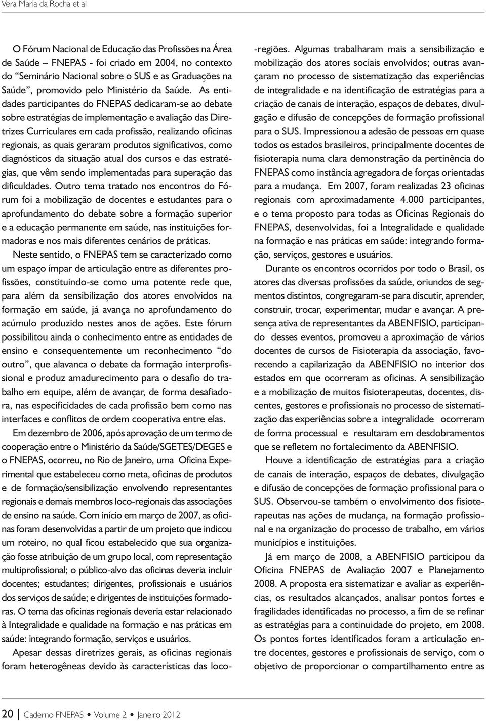 As entidades participantes do FNEPAS dedicaram-se ao debate sobre estratégias de implementação e avaliação das Diretrizes Curriculares em cada profissão, realizando oficinas regionais, as quais